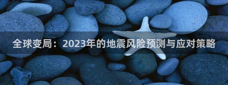 赢彩网游戏有哪些好玩的：全球变局：2023年的地震风险预测与应对策略
