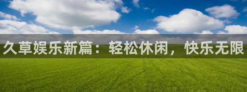 赢彩网平台注册入口：久草娱乐新篇：轻松休闲，快乐无限