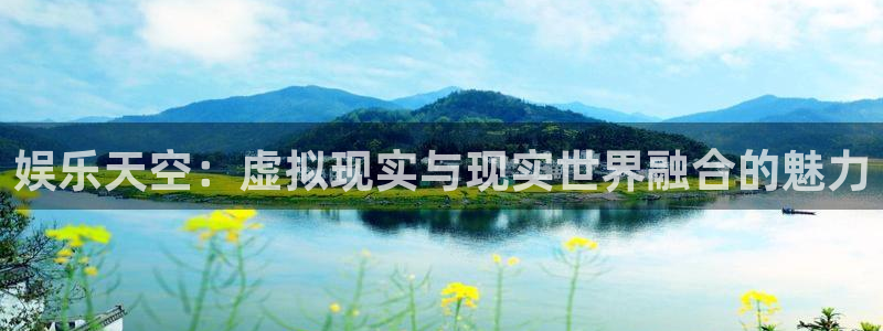 赢彩网4：娱乐天空：虚拟现实与现实世界融合的魅力