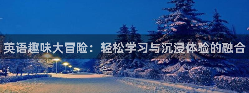 赢彩网登录界面入口：英语趣味大冒险：轻松学习与沉浸体验的融合