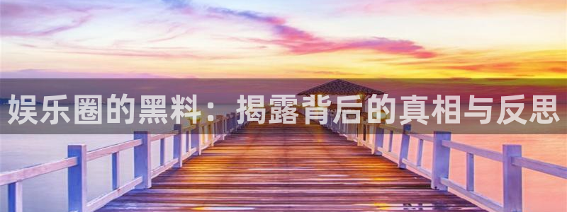 赢彩网官网：娱乐圈的黑料：揭露背后的真相与反思