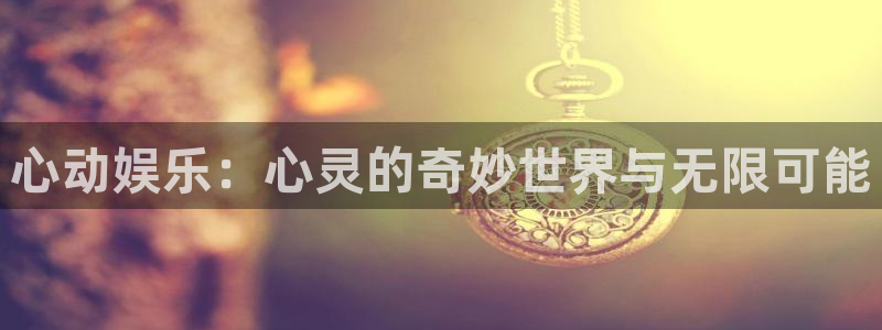 赢彩网登录：心动娱乐：心灵的奇妙世界与无限可能