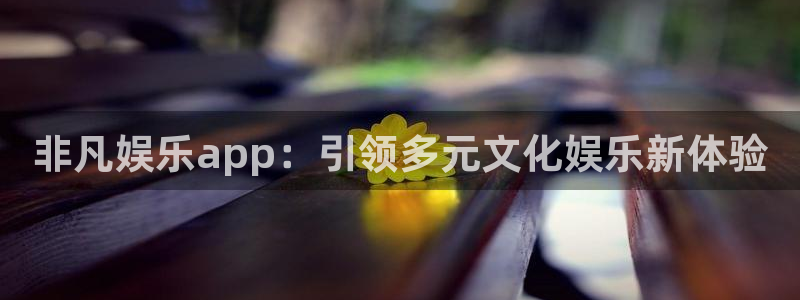 赢彩网平台在线注册：非凡娱乐app：引领多元文化娱乐新体验