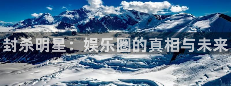 赢彩网2体育：封杀明星：娱乐圈的真相与未来