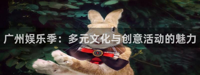 赢彩网体育平台总代理：广州娱乐季：多元文化与创意活动的魅力