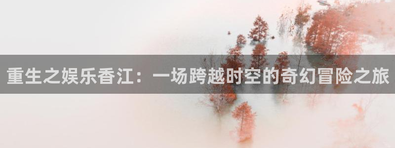 赢彩网平台：重生之娱乐香江：一场跨越时空的奇幻冒险之旅