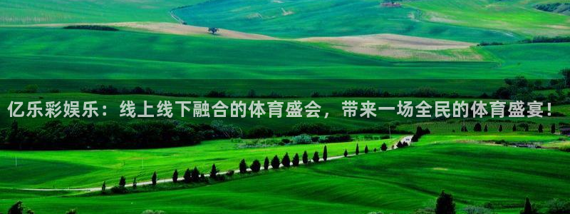 赢彩网平台开户链接：亿乐彩娱乐：线上线下融合的体育盛会，带来一场全民的体育盛宴！
