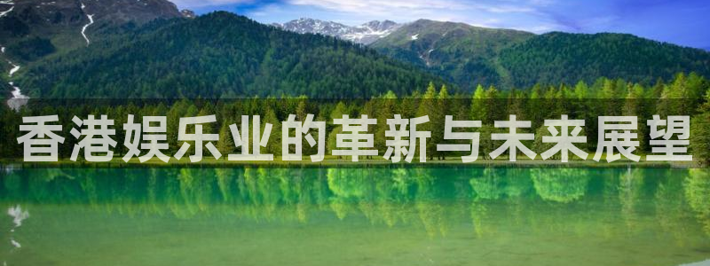 赢彩网凯捷注册：香港娱乐业的革新与未来展望