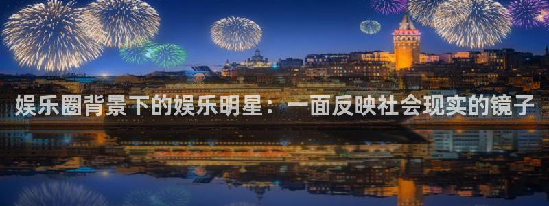 赢彩网体育游戏：娱乐圈背景下的娱乐明星：一面反映社会现实的镜子