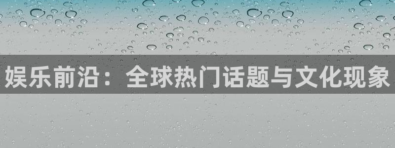 赢彩网集团：娱乐前沿：全球热门话题与文化现象